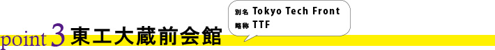 point3 東工大蔵前会館　別名　Tokyo Tech Front 略称 TTF